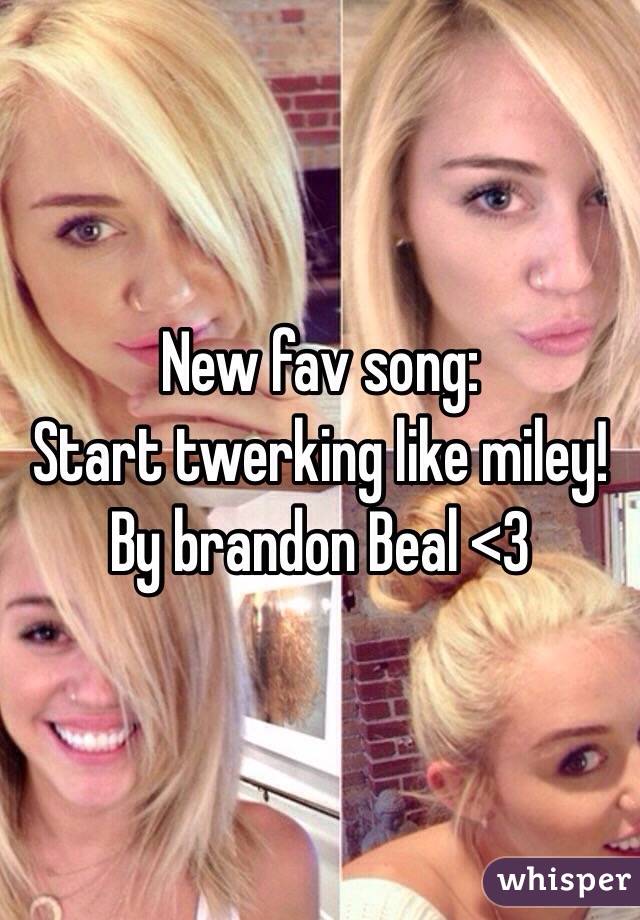 New fav song:
Start twerking like miley! 
By brandon Beal <3