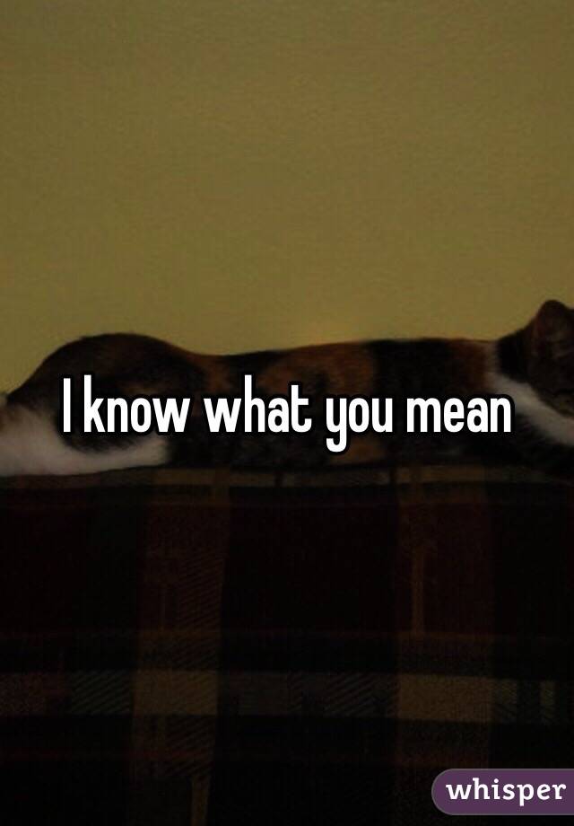 I know what you mean