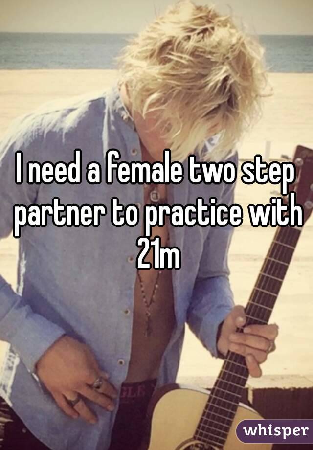 I need a female two step partner to practice with 21m