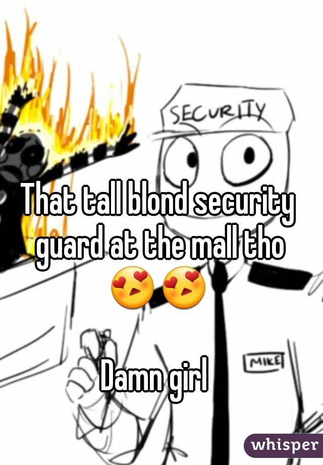 That tall blond security guard at the mall tho 😍😍 

Damn girl 