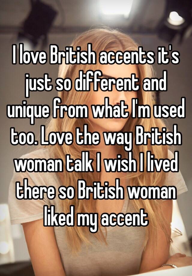 i-love-british-accents-it-s-just-so-different-and-unique-from-what-i-m