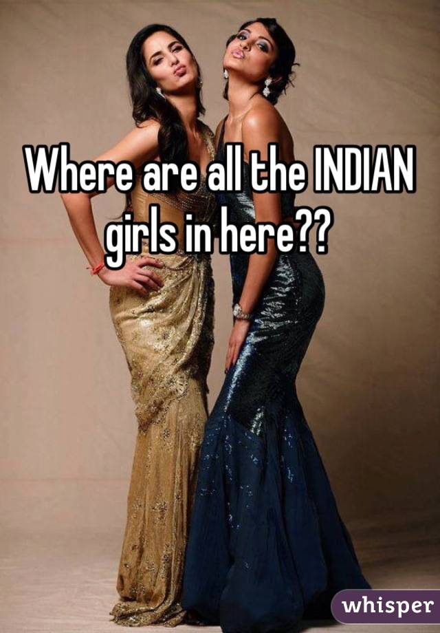 Where are all the INDIAN girls in here??