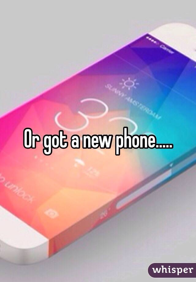 Or got a new phone.....