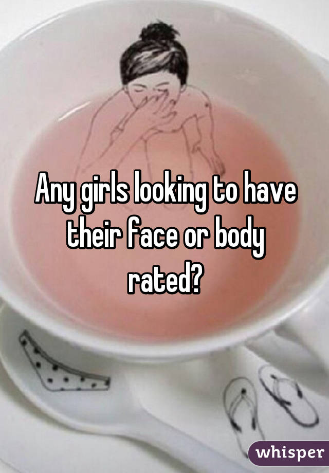 Any girls looking to have their face or body rated?