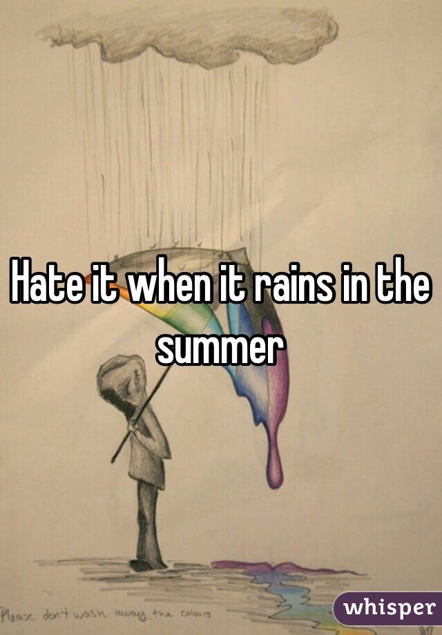 Hate it when it rains in the summer