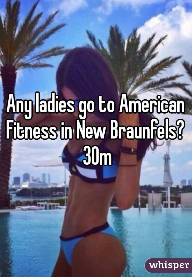 Any ladies go to American Fitness in New Braunfels?  30m