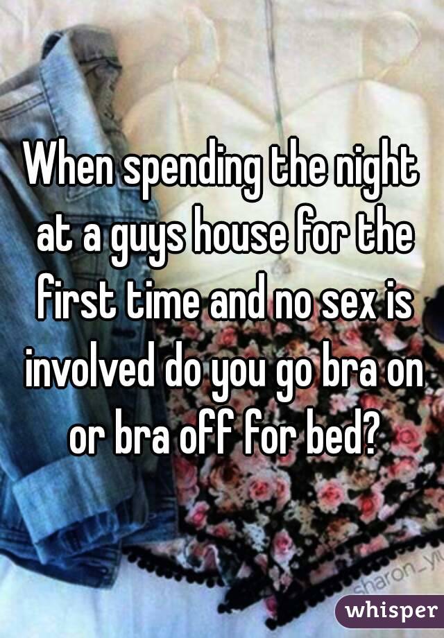 When spending the night at a guys house for the first time and no sex is involved do you go bra on or bra off for bed?