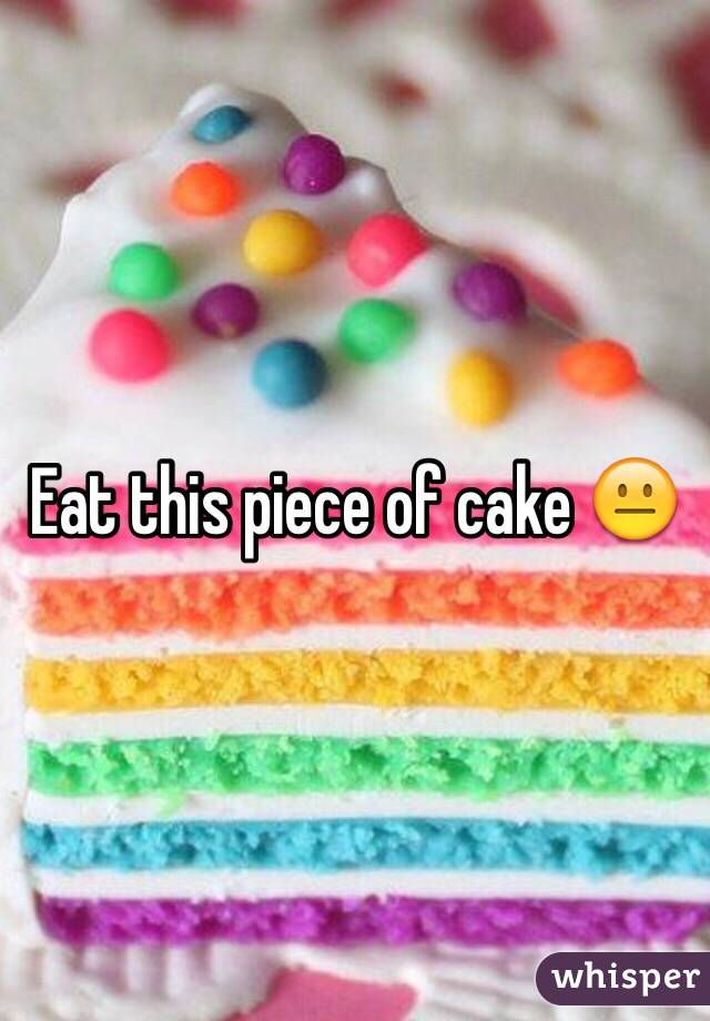 Eat this piece of cake 😐