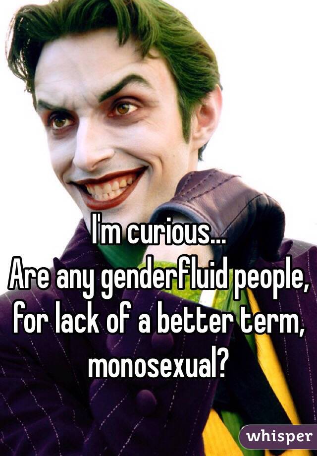 I'm curious...
Are any genderfluid people, for lack of a better term, monosexual?