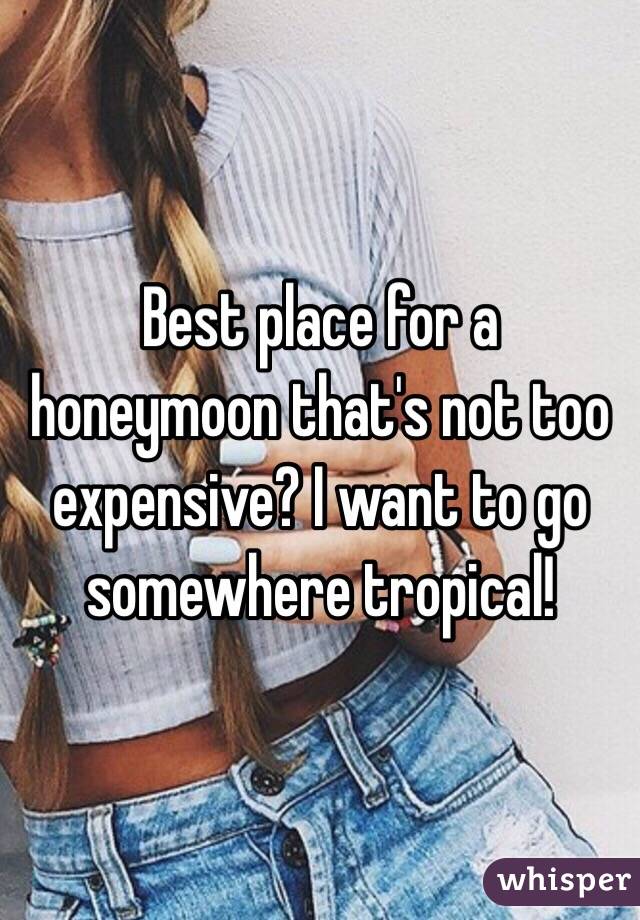 Best place for a honeymoon that's not too expensive? I want to go somewhere tropical!