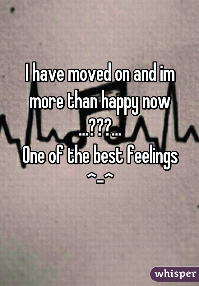 I have moved on and im more than happy now
…♡♡♡…
One of the best feelings
^-^
