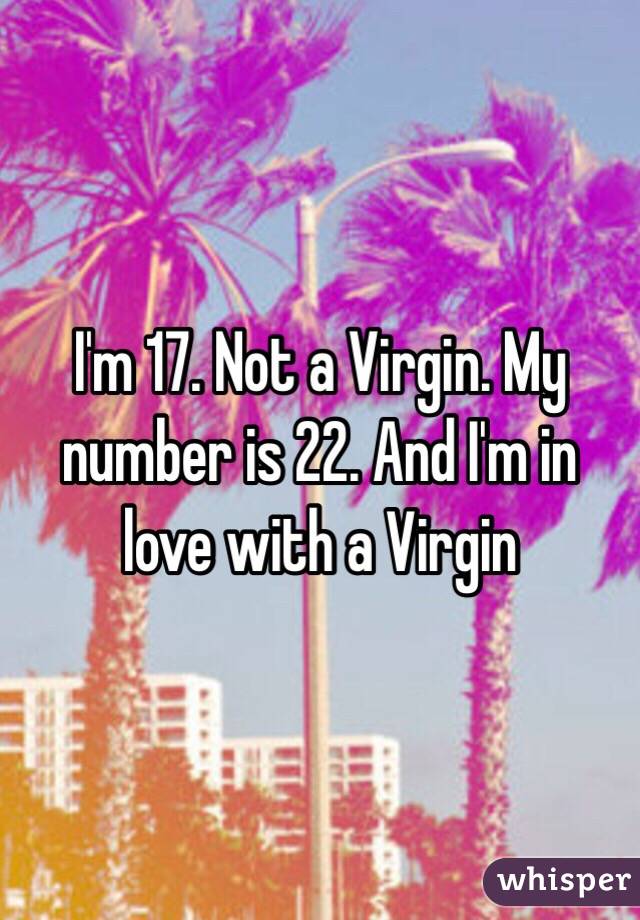 I'm 17. Not a Virgin. My number is 22. And I'm in love with a Virgin 