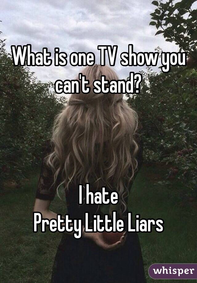 What is one TV show you can't stand?



I hate
Pretty Little Liars