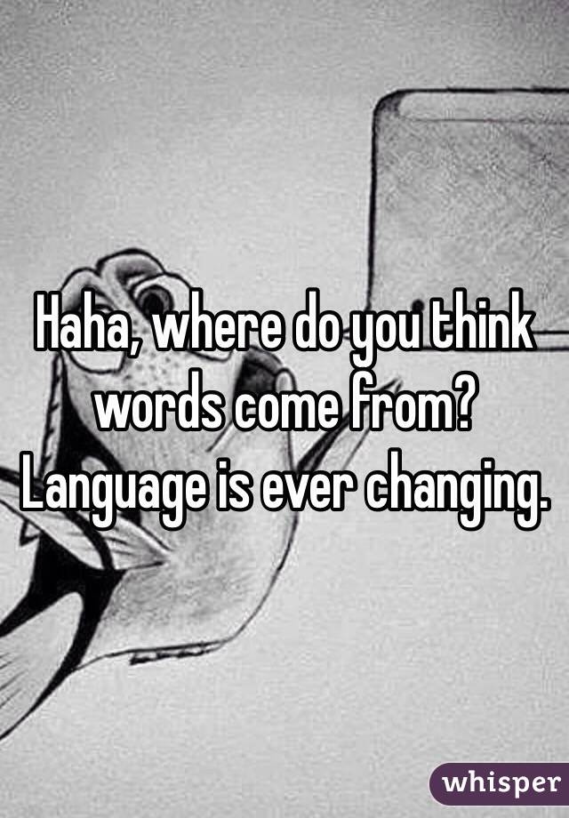 Haha, where do you think words come from? Language is ever changing.