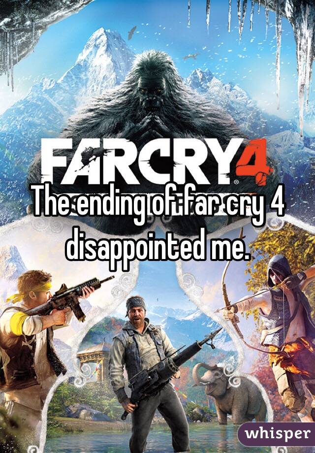 The ending of far cry 4 disappointed me.