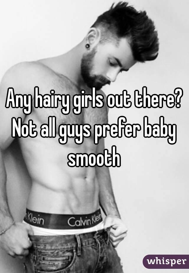 Any hairy girls out there?
Not all guys prefer baby smooth 