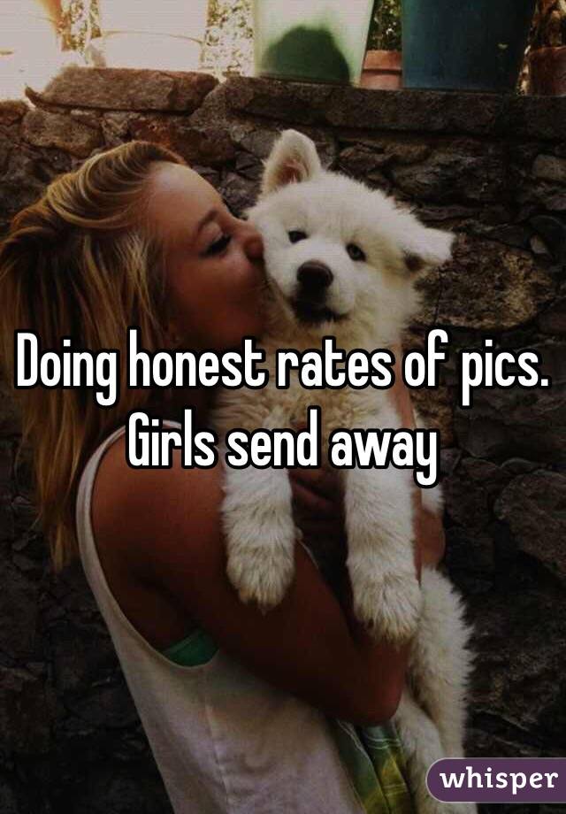 Doing honest rates of pics. Girls send away 