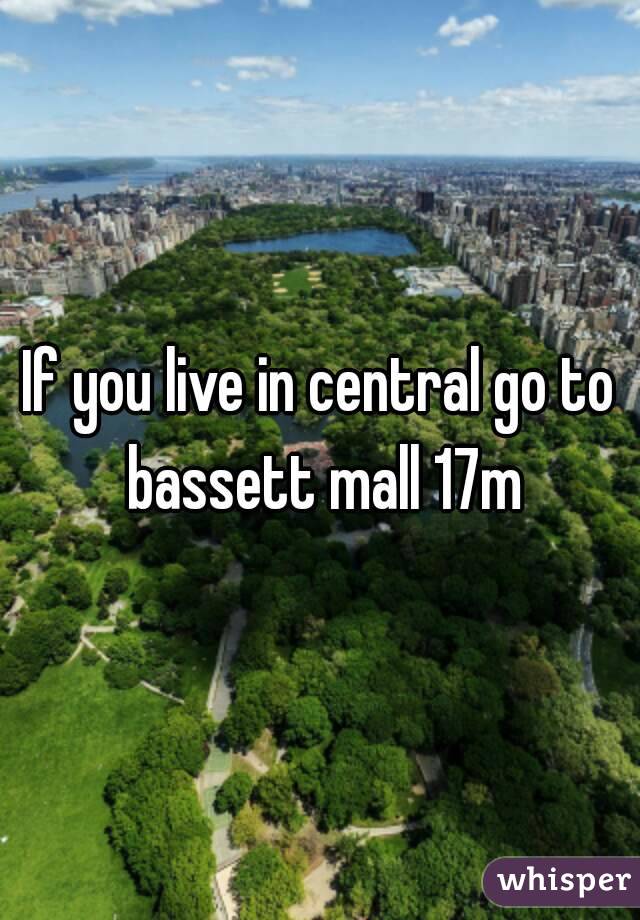 If you live in central go to bassett mall 17m