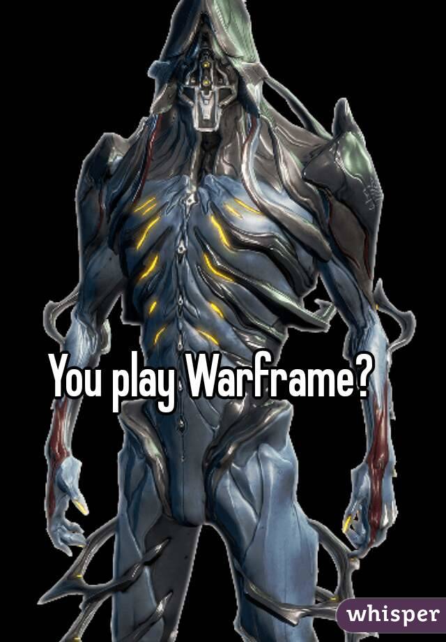 You play Warframe?