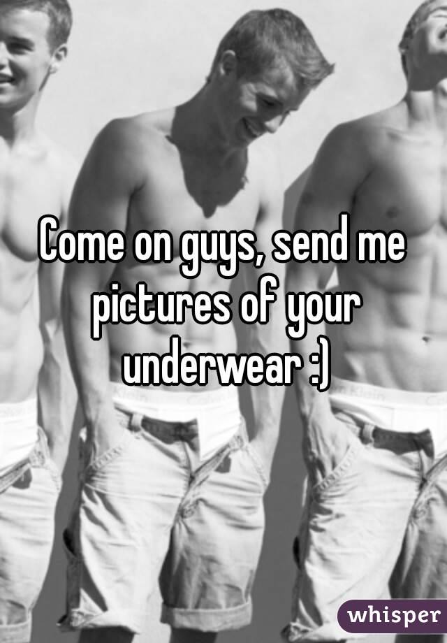 Come on guys, send me pictures of your underwear :)