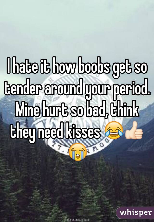 I hate it how boobs get so tender around your period. Mine hurt so bad, think they need kisses 😂👍🏻😭