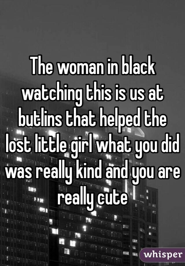 The woman in black watching this is us at butlins that helped the lost little girl what you did was really kind and you are really cute