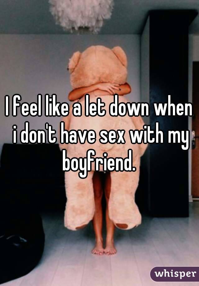 I feel like a let down when i don't have sex with my boyfriend. 