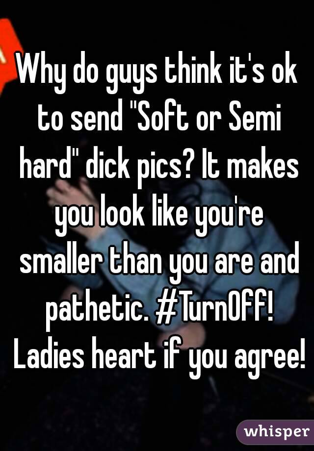 Why do guys think it's ok to send "Soft or Semi hard" dick pics? It makes you look like you're smaller than you are and pathetic. #TurnOff! Ladies heart if you agree!