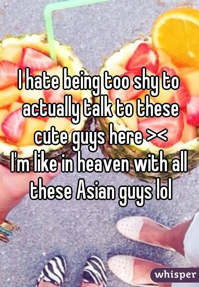 I hate being too shy to actually talk to these cute guys here ><
I'm like in heaven with all these Asian guys lol
