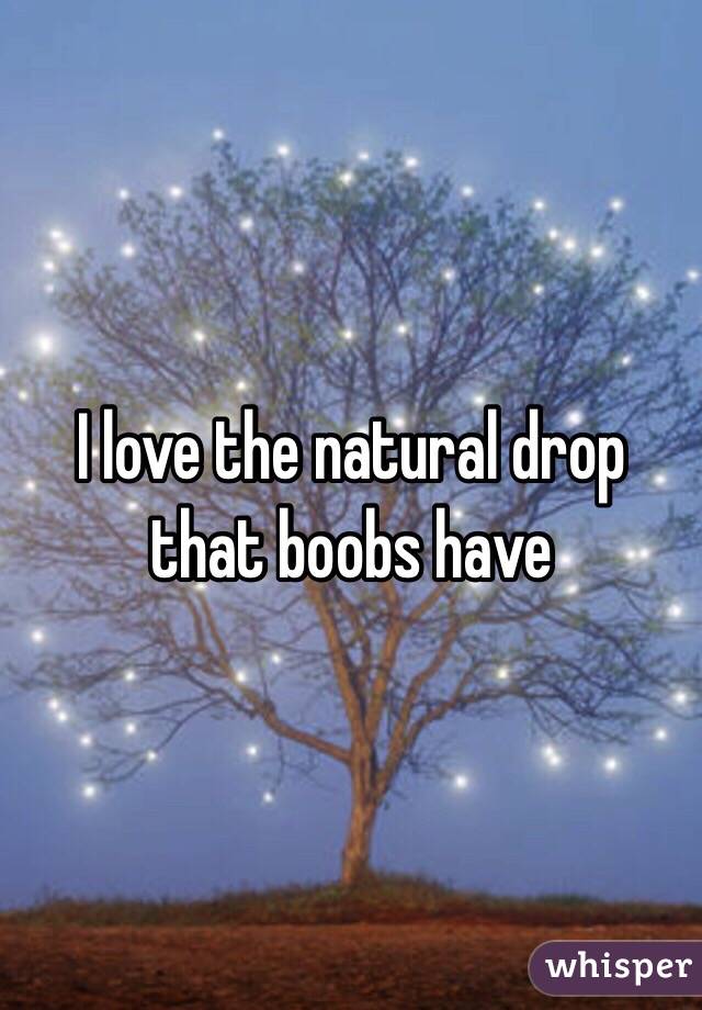 I love the natural drop that boobs have 