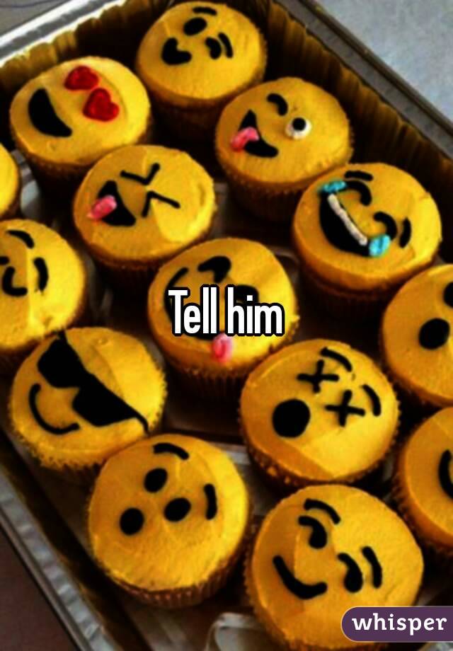 Tell him