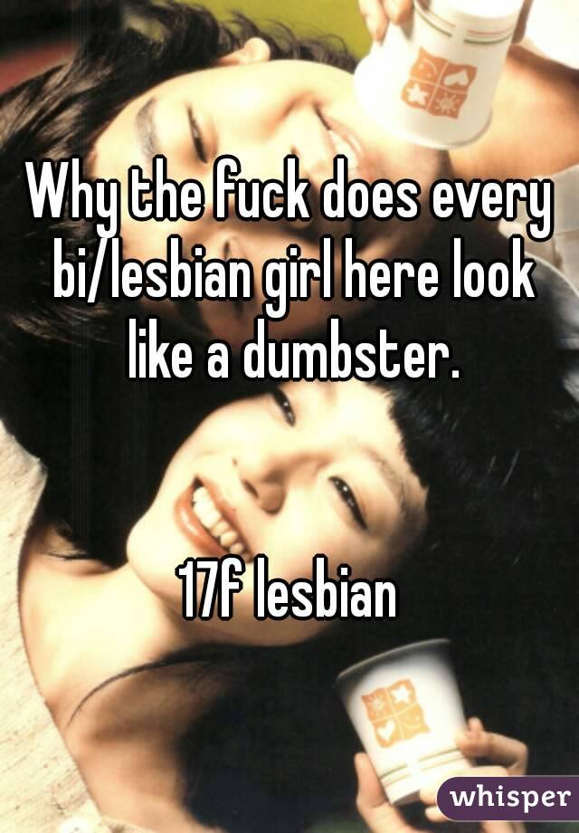 Why the fuck does every bi/lesbian girl here look like a dumbster.


17f lesbian