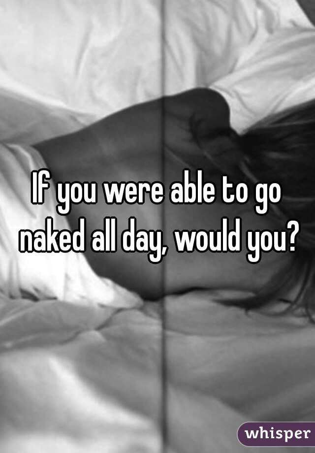 If you were able to go naked all day, would you?