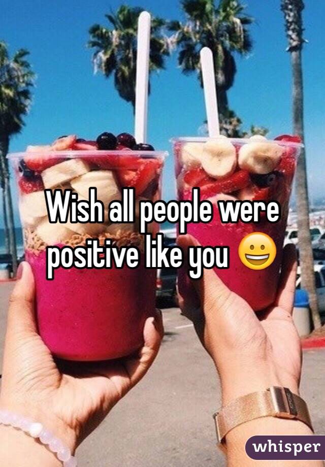 Wish all people were positive like you 😀