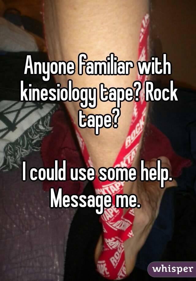 Anyone familiar with kinesiology tape? Rock tape?

I could use some help.
Message me. 