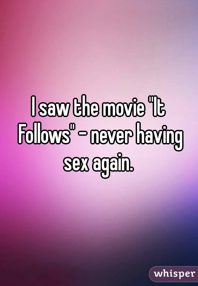 I saw the movie "It Follows" - never having sex again. 