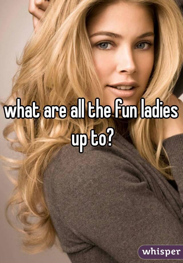 what are all the fun ladies up to?