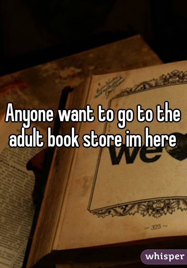 Anyone want to go to the adult book store im here 