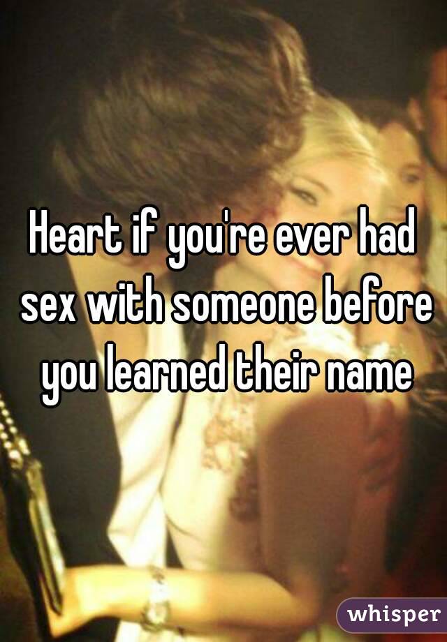 Heart if you're ever had sex with someone before you learned their name