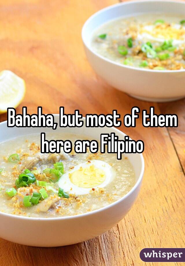 Bahaha, but most of them here are Filipino 