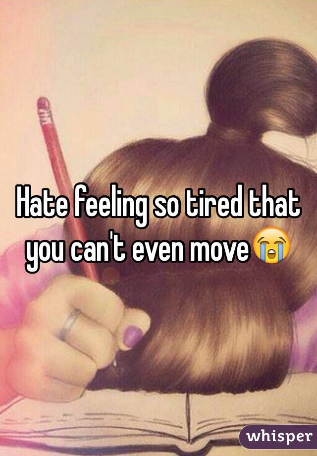 Hate feeling so tired that you can't even move😭
