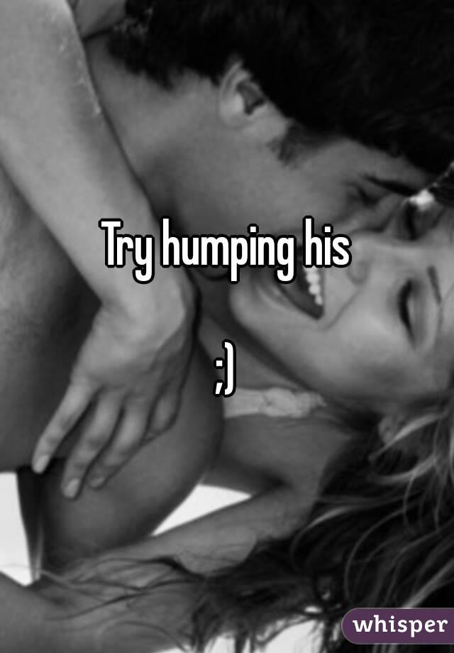 Try humping his

;)