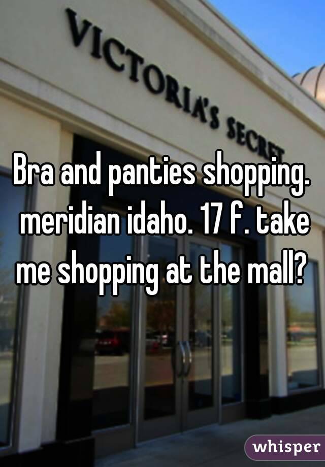 Bra and panties shopping. meridian idaho. 17 f. take me shopping at the mall? 