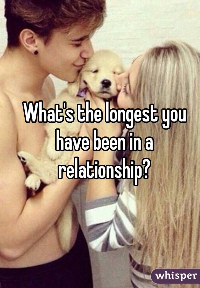 What's the longest you have been in a relationship? 