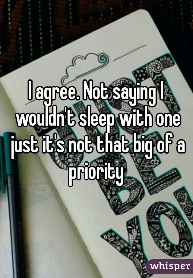 I agree. Not saying I wouldn't sleep with one just it's not that big of a priority 