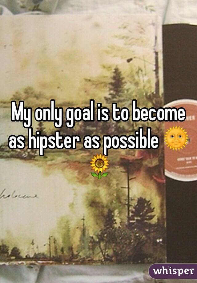 My only goal is to become as hipster as possible 🌞🌻