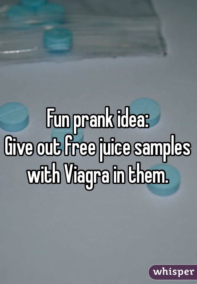 Fun prank idea:
Give out free juice samples with Viagra in them.