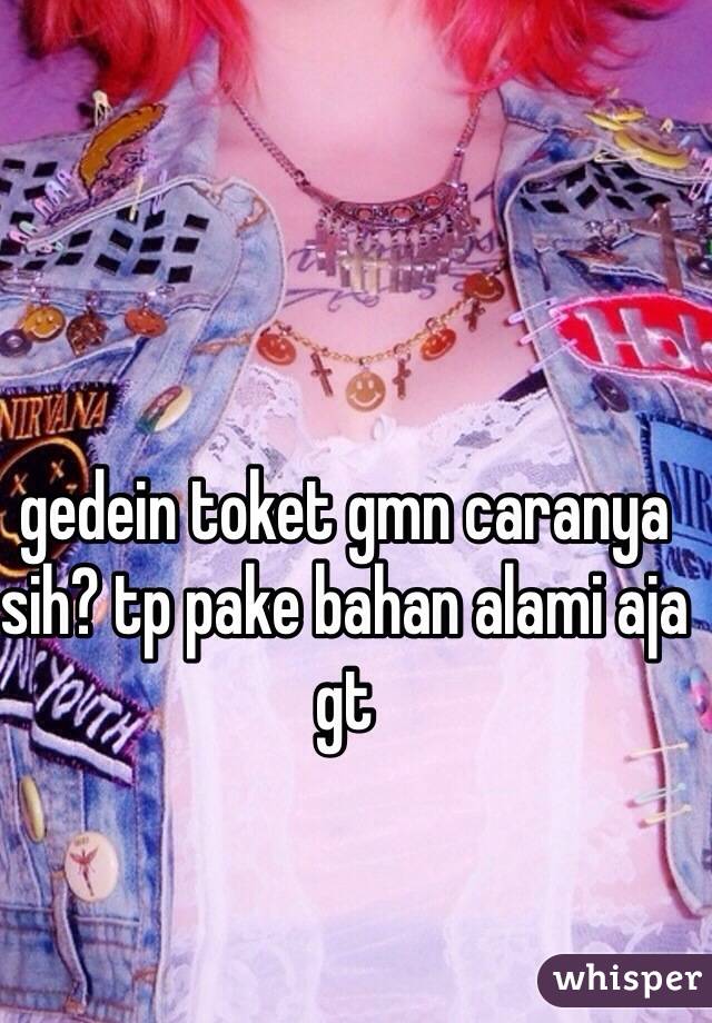 gedein toket gmn caranya sih? tp pake bahan alami aja gt