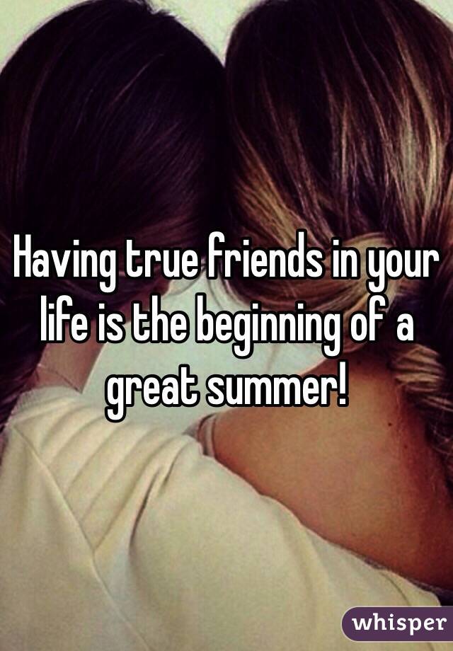 Having true friends in your life is the beginning of a great summer!