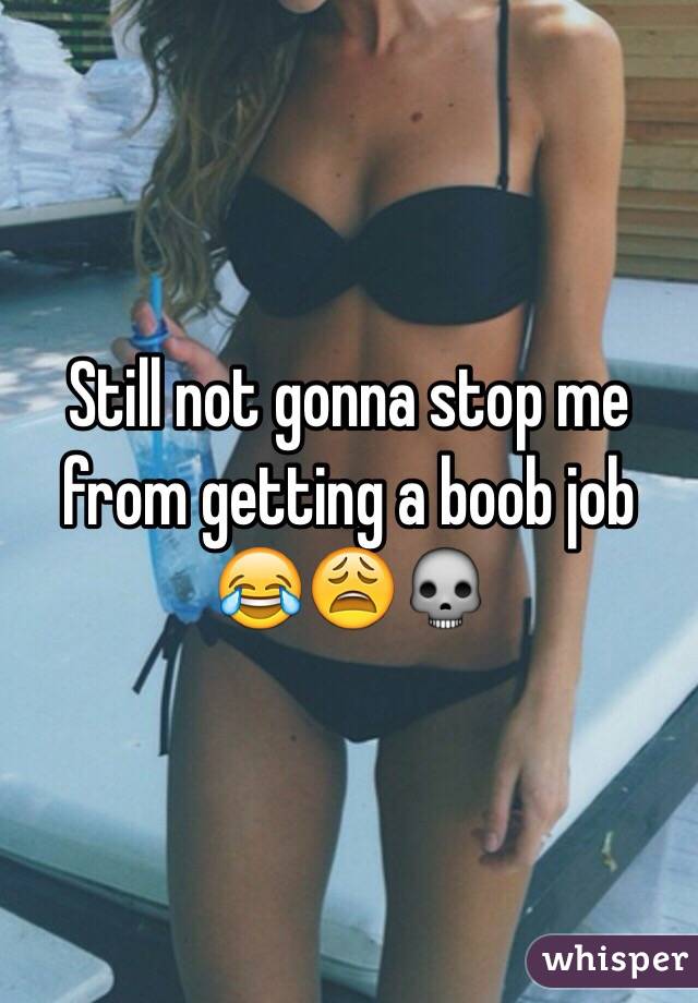 Still not gonna stop me from getting a boob job 😂😩💀